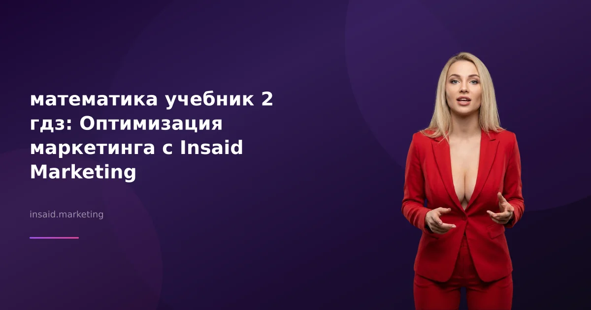 математика учебник 2 гдз: Оптимизация маркетинга с Insaid Marketing